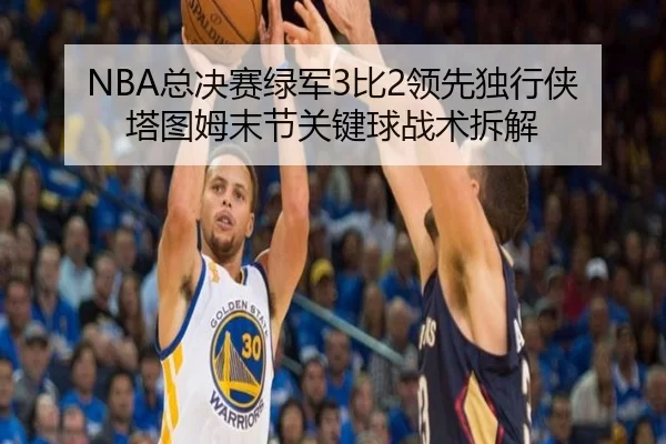 NBA总决赛绿军3比2领先独行侠 塔图姆末节关键球战术拆解