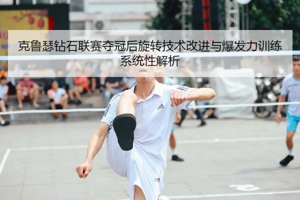 克鲁瑟钻石联赛夺冠后旋转技术改进与爆发力训练系统性解析