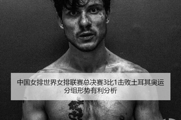 中国女排世界女排联赛总决赛3比1击败土耳其奥运分组形势有利分析