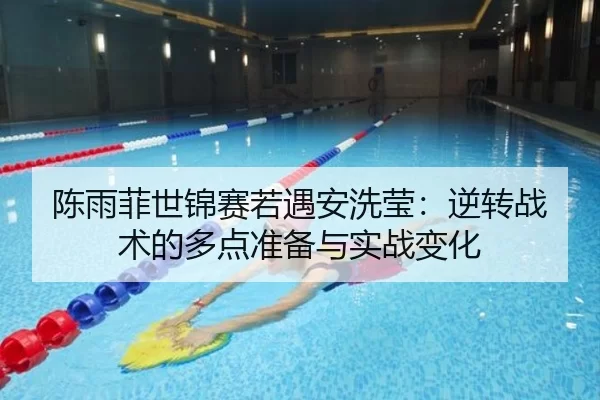 陈雨菲世锦赛若遇安洗莹：逆转战术的多点准备与实战变化